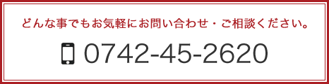 どんな事でもお気軽にお問い合わせ・ご相談ください。 0742-45-2620
